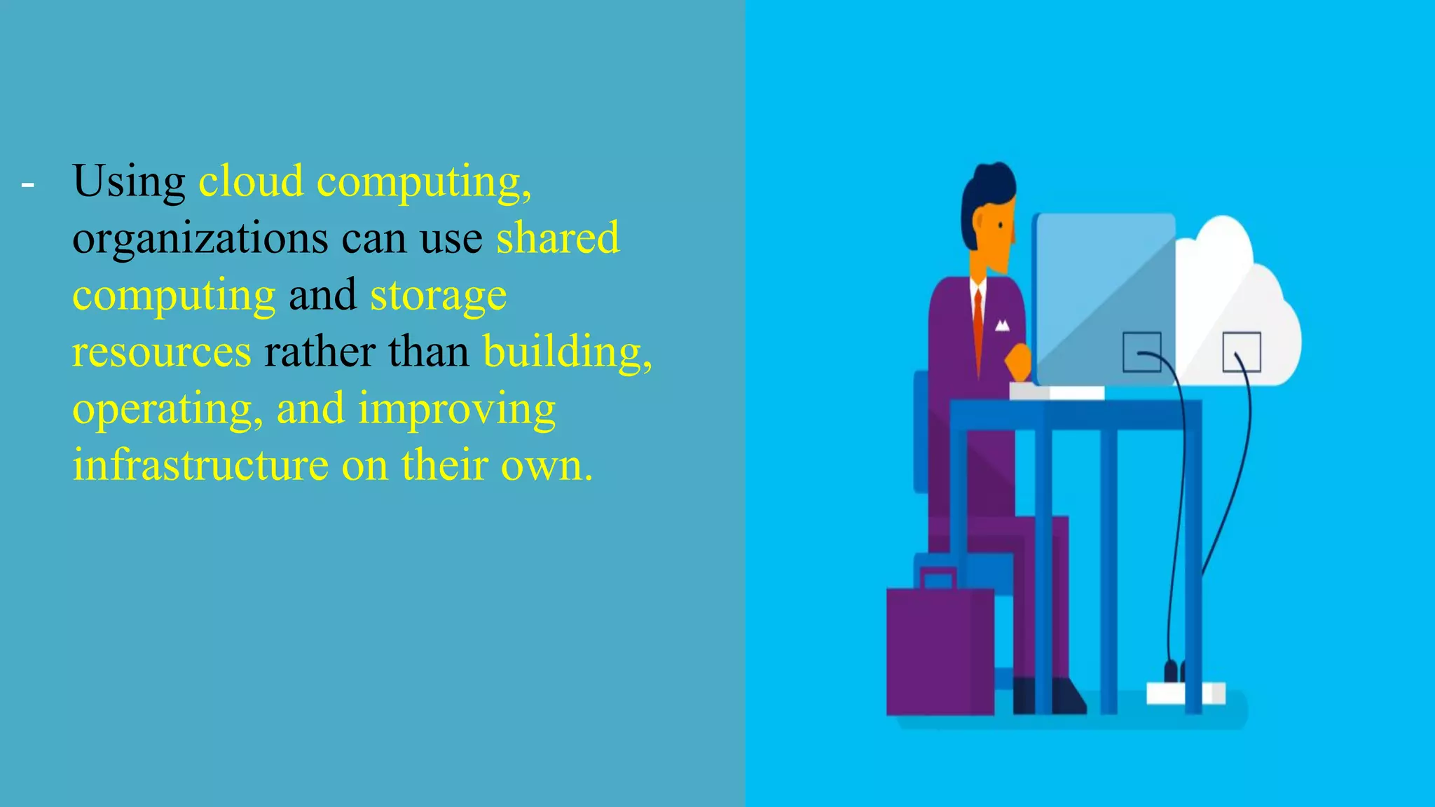 - Using cloud computing,
organizations can use shared
computing and storage
resources rather than building,
operating, and improving
infrastructure on their own.
 