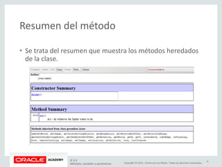 Copyright © 2015, Oracle y/o sus filiales. Todos los derechos reservados.
Resumen del método
• Se trata del resumen que muestra los métodos heredados
de la clase.
JF 3-2
Métodos, variables y parámetros
9
 