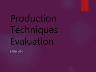 Production
Techniques
Evaluation
BENJAMIN
 