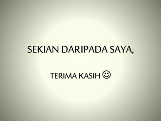 SEKIAN DARIPADA SAYA,
TERIMA KASIH 
 