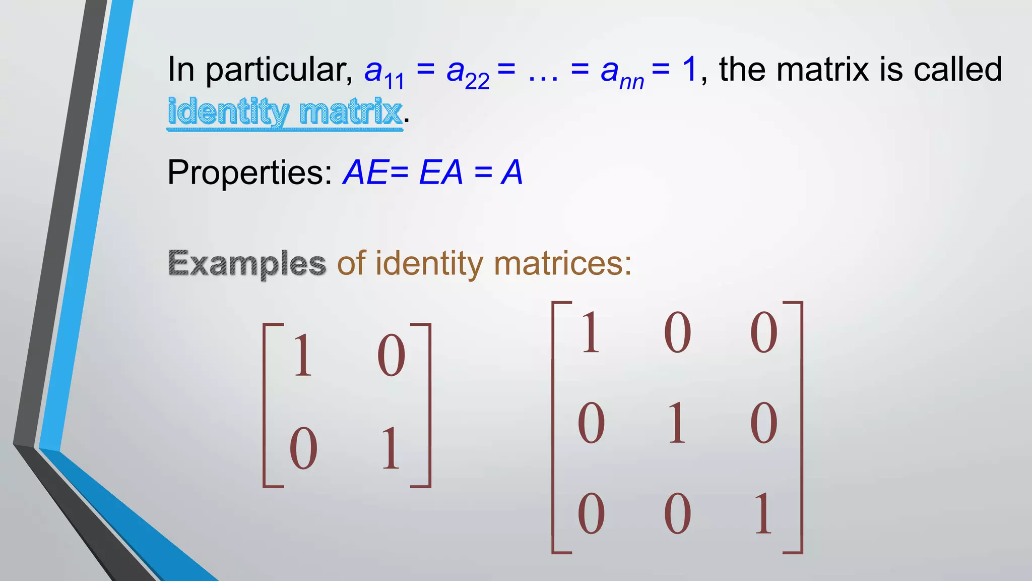 In particular, a11 = a22 = … = ann = 1, the matrix is called
.
Properties: AE= EA = A
of identity matrices:
1 0
0 1
 
 
 
1 0 0
0 1 0
0 0 1
 
 
 
  
 