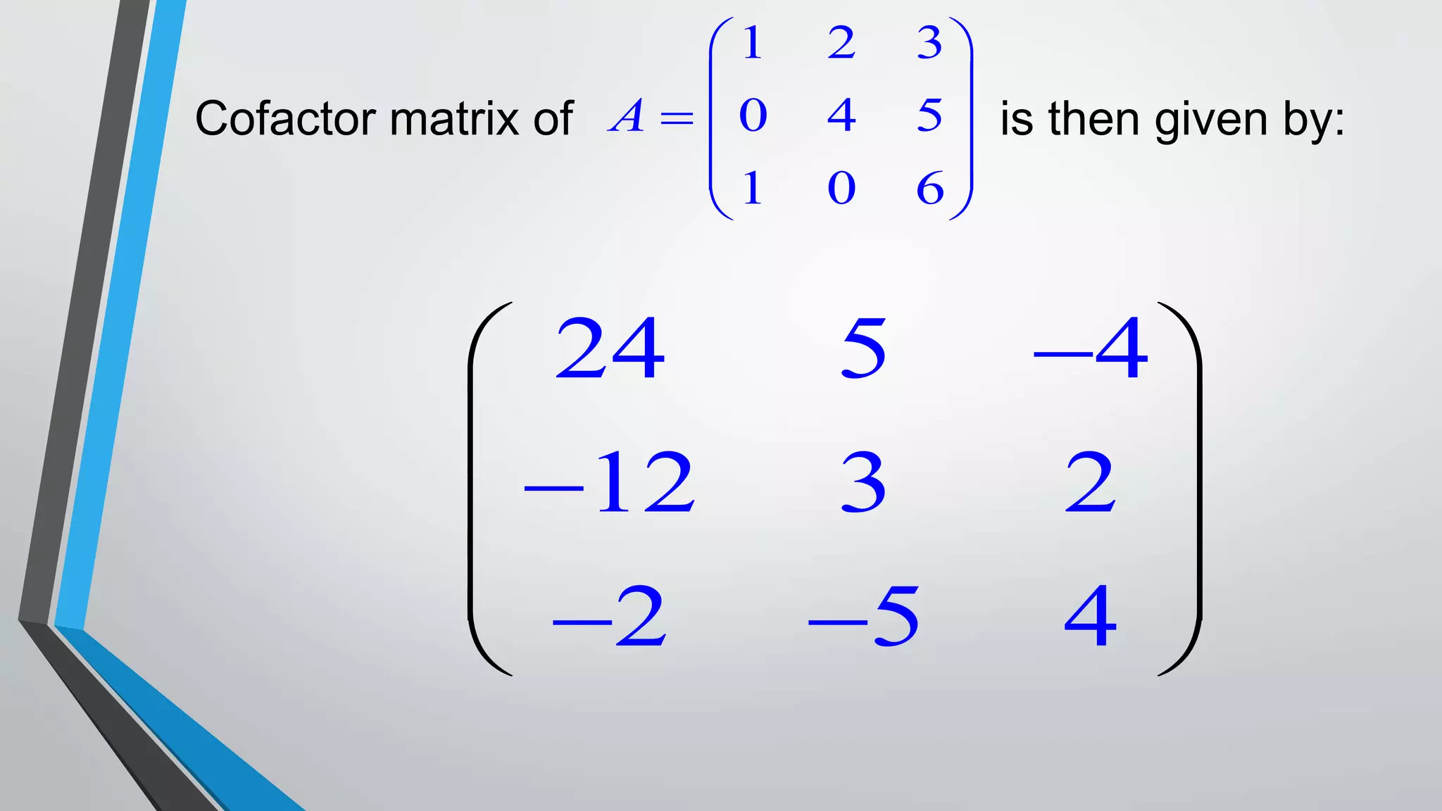 Cofactor matrix of is then given by:
1 2 3
0 4 5
1 0 6
A
 
 
  
 
 
24 5 4
12 3 2
2 5 4


 
 
 
 
 
 
 