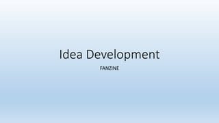 Idea Development
FANZINE
 