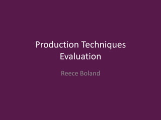 Production Techniques
Evaluation
Reece Boland
 