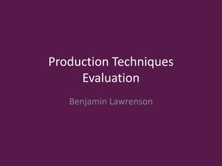 Production Techniques
Evaluation
Benjamin Lawrenson
 