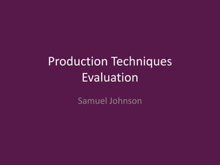 Production Techniques
Evaluation
Samuel Johnson
 