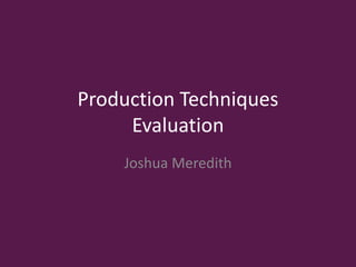 Production Techniques
Evaluation
Joshua Meredith
 