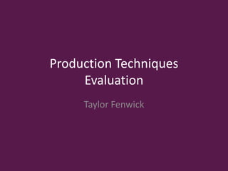 Production Techniques
Evaluation
Taylor Fenwick
 