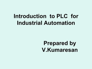 Introduction to PLC for
Industrial Automation
Prepared by
V.Kumaresan
 