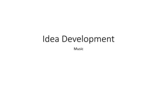 Idea Development
Music
 
