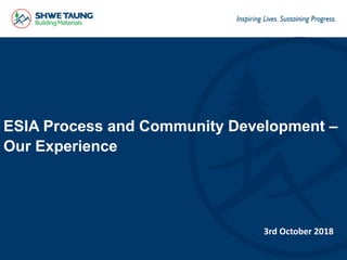 ESIA Process and Community Development –
Our Experience
3rd October 2018
 