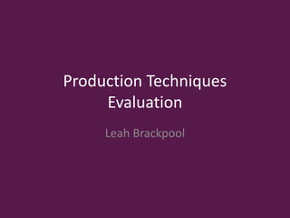 Production Techniques
Evaluation
Leah Brackpool
 