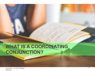 © Gravana, LLC 2015 All Rights
Reserved
WHAT IS A COORDINATING
CONJUNCTION?
11
 