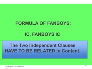© Gravana, LLC 2015 All Rights
Reserved
FORMULA OF FANBOYS:
IC, FANBOYS IC
The Two Independent Clauses
HAVE TO BE RELATED In Content.
17
 