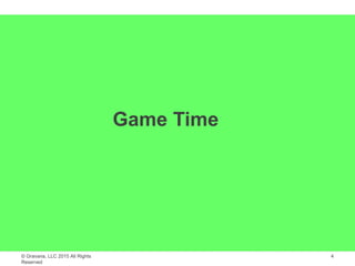 © Gravana, LLC 2015 All Rights
Reserved
Game Time
4
 