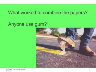 © Gravana, LLC 2015 All Rights
Reserved
What worked to combine the papers?
Anyone use gum?
8
 