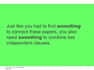 © Gravana, LLC 2015 All Rights
Reserved
Just like you had to find something
to connect these papers, you also
need something to combine two
independent clauses.
9
 