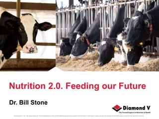 © Diamond V, Inc. All rights reserved. This presentation is the confidential and proprietary property of Diamond V. Diamond V does not give its consent for its distribution or license the use of its content.
Nutrition 2.0. Feeding our Future
Dr. Bill Stone
 