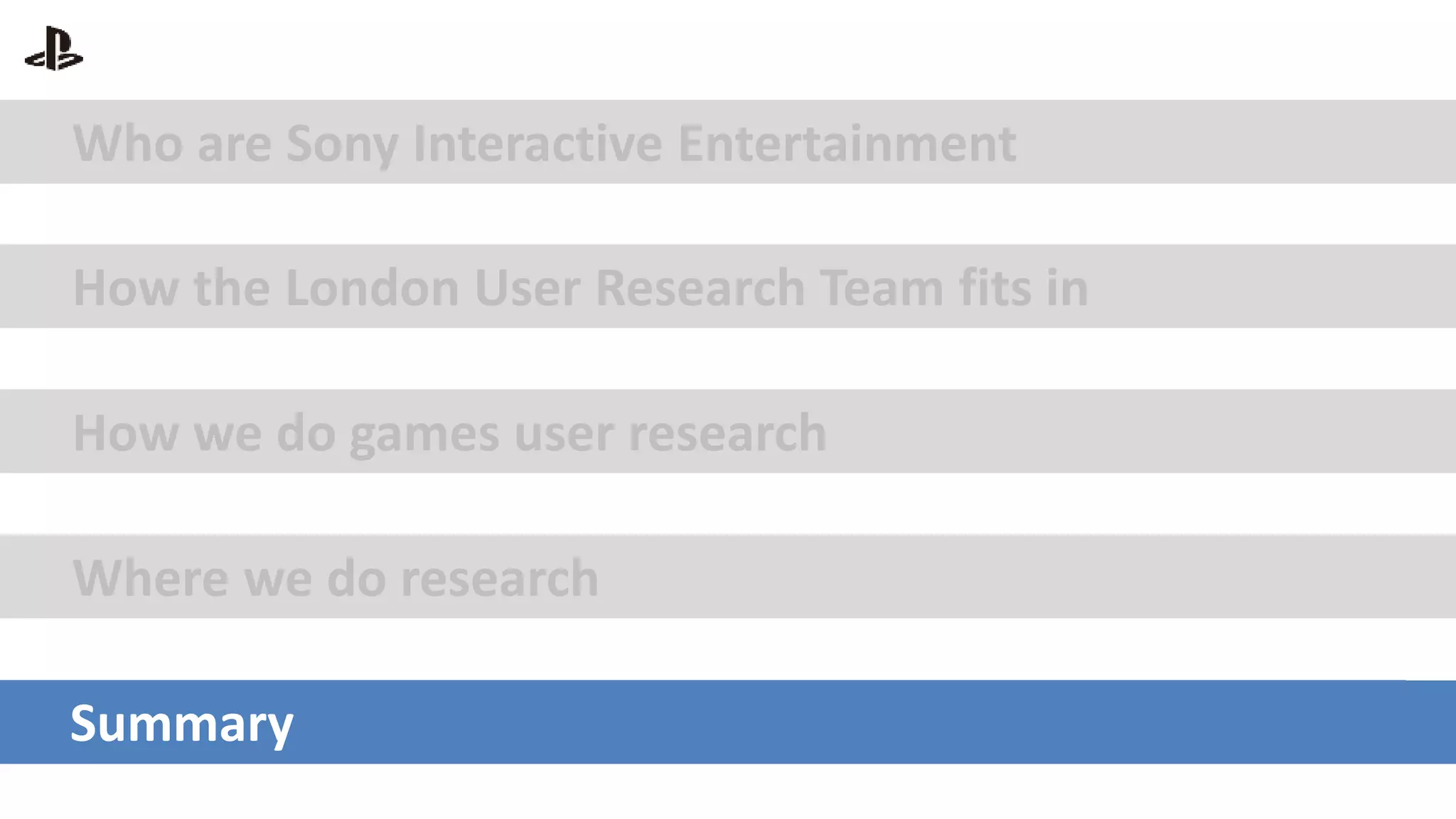 Who are Sony Interactive Entertainment
How the London User Research Team fits in
How we do games user research
Where we do research
Summary
 