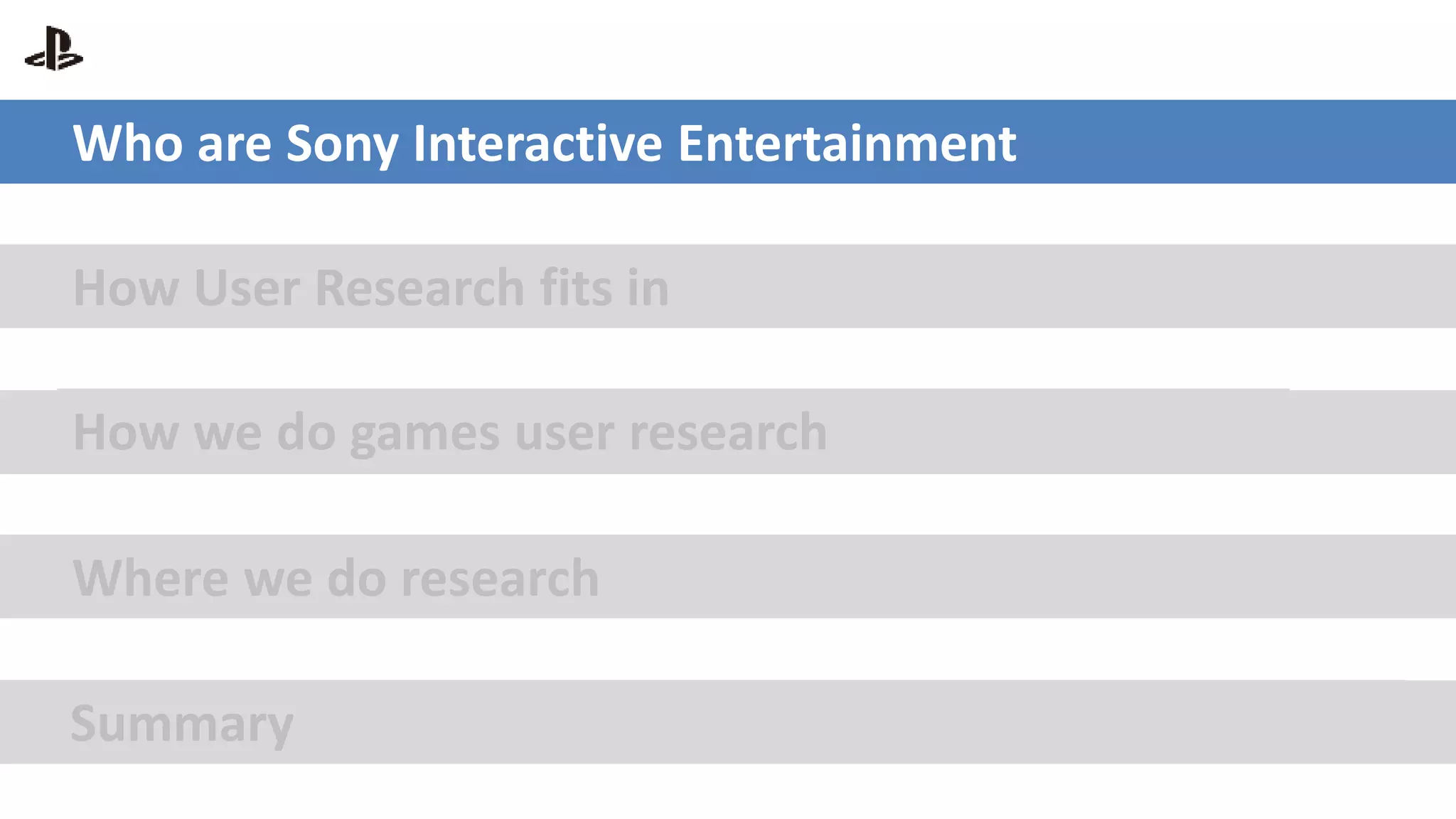 Who are Sony Interactive Entertainment
How User Research fits in
How we do games user research
Where we do research
Summary
 