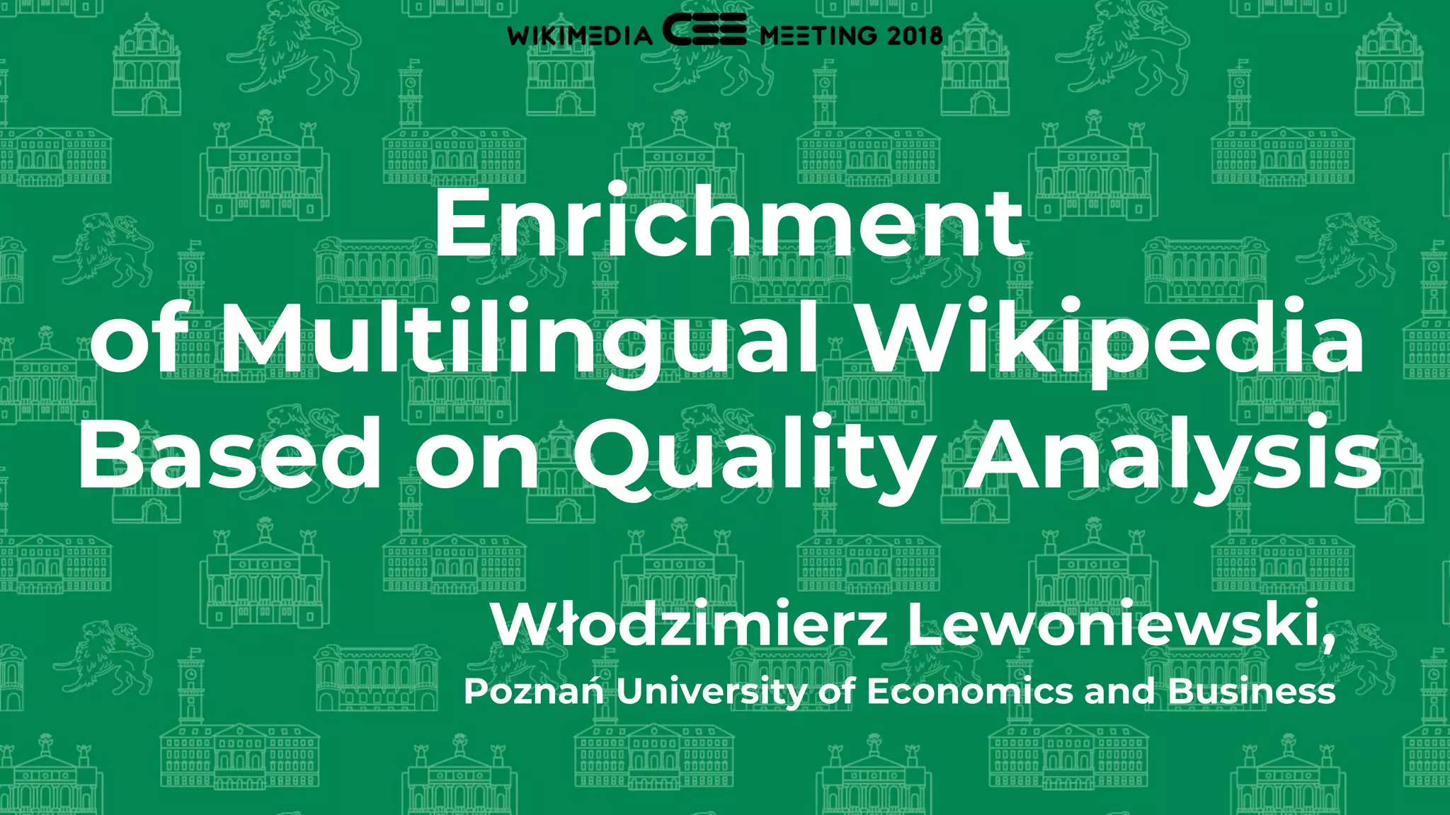 Enrichment
of Multilingual Wikipedia
Based on Quality Analysis
Włodzimierz Lewoniewski,
Poznań University of Economics and Business
 