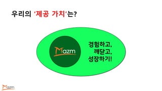 우리의 ‘제공 가치’는?
경험하고,
깨닫고,
성장하기!
 