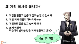 1. 게임을 만들고 싶은데, 혼자는 할 수 없어서
2. 게임 회사 취업이 어려워서 ㅠㅠ
3. 게임으로 돈을 벌고 싶어서 $$$
4. 크게 키워서
넥슨이나 넷마블 같은 회사 만들려고 @.@
왜 게임 회사를 합니까?
넥슨.. 넷..마블..
몽샤르맹
From 오페라의 유령
 