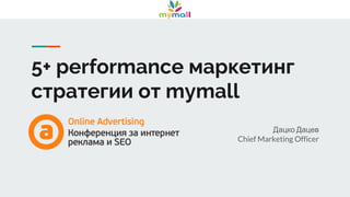 5+ performance маркетинг
стратегии от mymall
Дацко Дацев
Chief Marketing Officer
 