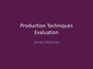 Production Techniques
Evaluation
James Pateman
 