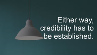 Either way,
credibility has to
be established.
 