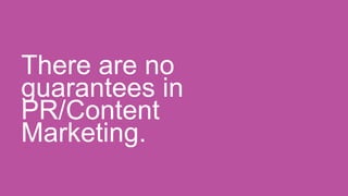 There are no
guarantees in
PR/Content
Marketing.
 