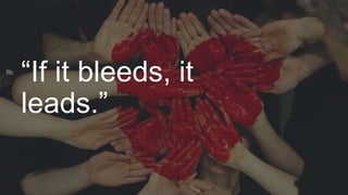“If it bleeds, it
leads.”
 
