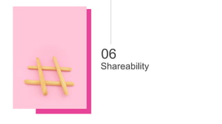 06
Shareability
 
