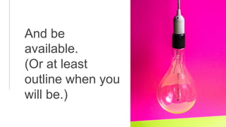 And be
available.
(Or at least
outline when you
will be.)
 