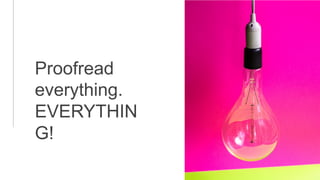 Proofread
everything.
EVERYTHIN
G!
 