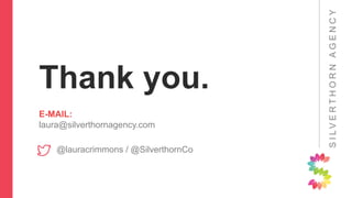 SILVERTHORNAGENCY
Thank you.
E-MAIL:
laura@silverthornagency.com
@lauracrimmons / @SilverthornCo
 