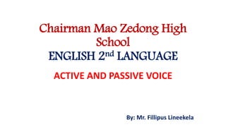 Chairman Mao Zedong High
School
ENGLISH 2nd LANGUAGE
ACTIVE AND PASSIVE VOICE
By: Mr. Fillipus Lineekela
 