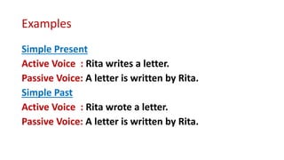 Examples
Simple Present
Active Voice : Rita writes a letter.
Passive Voice: A letter is written by Rita.
Simple Past
Activ...