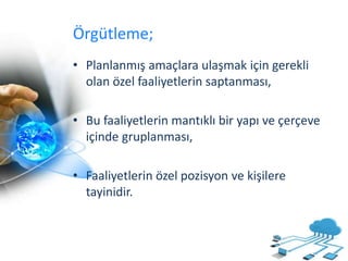Örgütleme;
• Planlanmış amaçlara ulaşmak için gerekli
olan özel faaliyetlerin saptanması,
• Bu faaliyetlerin mantıklı bir yapı ve çerçeve
içinde gruplanması,
• Faaliyetlerin özel pozisyon ve kişilere
tayinidir.
 