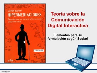 Teoría sobre la
Comunicación
Digital Interactiva
Elementos para su
formulación según Scolari
 