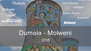 Dumela - Molweni
2018
Welcome
Good
morning
Sawubona
Goeie More
Lothjani
Thobela
Avuxeni
Matsheloni Avhudi
Molweni
 