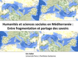 Humanités et sciences sociales en Méditerranée :
Entre fragmentation et partage des savoirs
Eric Vallet
Université Paris 1 Panthéon-Sorbonne
 