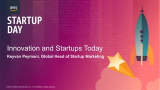 © 2018, Amazon Web Services, Inc. or its Affiliates. All rights reserved.
Innovation and Startups Today
Keyvan Peymani, Global Head of Startup Marketing
 
