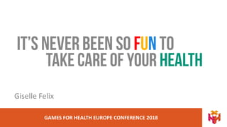 GAMES FOR HEALTH EUROPE CONFERENCE 2018
Giselle Felix
 