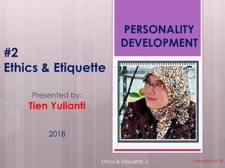 #2
Ethics & Etiquette
Presented by:
Tien Yulianti
daengtien's2018
1
PERSONALITY
DEVELOPMENT
2018
Ethics & Etiquette_2
 