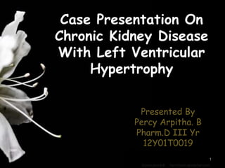 Case Presentation On
Chronic Kidney Disease
With Left Ventricular
Hypertrophy
Presented By
Percy Arpitha. B
Pharm.D III Yr
12Y01T0019
1
 
