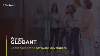 Challenges of the Software Developers.
GLOBANT
We are
 