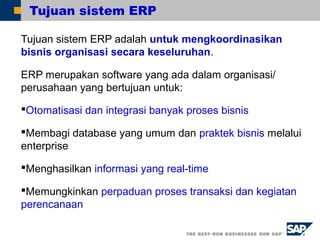 Tujuan sistem ERP
Tujuan sistem ERP adalah untuk mengkoordinasikan
bisnis organisasi secara keseluruhan.
ERP merupakan sof...