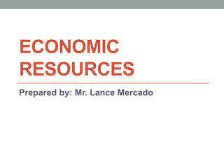 ECONOMIC
RESOURCES
Prepared by: Mr. Lance Mercado
 