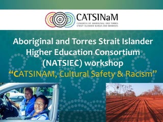 Unity and Strength through Caring
Aboriginal and Torres Strait Islander
Higher Education Consortium
(NATSIEC) workshop
“CATSINAM, Cultural Safety & Racism”
 